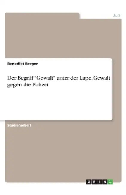 Der Begriff "Gewalt" unter der Lupe. Gewalt gegen die Polizei by Berger, Benedikt