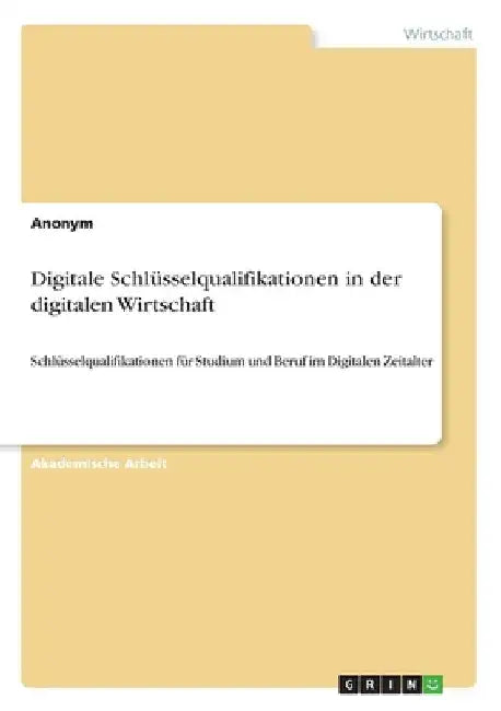 Digitale Schlüsselqualifikationen in der digitalen Wirtschaft: Schlüsselqualifikationen für Studium und Beruf im Digitalen Zeitalter by Anonymous
