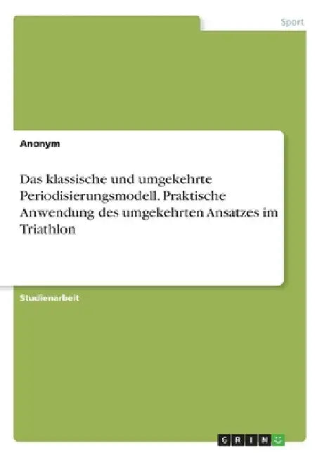Das klassische und umgekehrte Periodisierungsmodell. Praktische Anwendung des umgekehrten Ansatzes im Triathlon by Anonymous