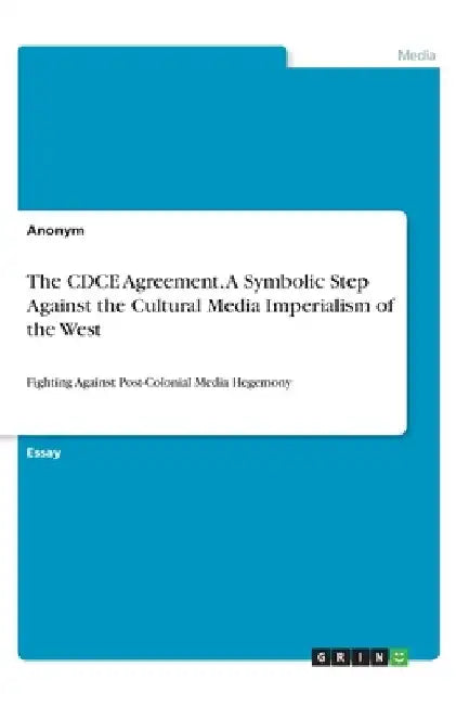The CDCE Agreement. A Symbolic Step Against the Cultural Media Imperialism of the West: Fighting Against Post-Colonial Media Hegemony by Anonymous