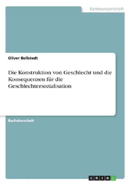 Die Konstruktion von Geschlecht und die Konsequenzen für die Geschlechtersozialisation by Bellstedt, Oliver
