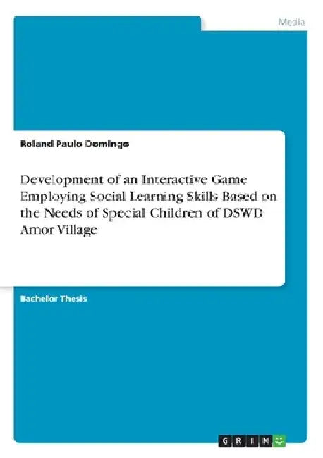 Development of an Interactive Game Employing Social Learning Skills Based on the Needs of Special Children of DSWD Amor Village by Roland Paulo Domingo