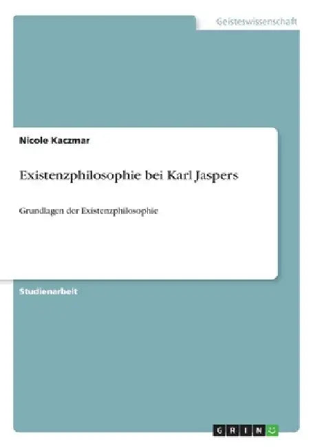 Existenzphilosophie bei Karl Jaspers: Grundlagen der Existenzphilosophie by Kaczmar, Nicole