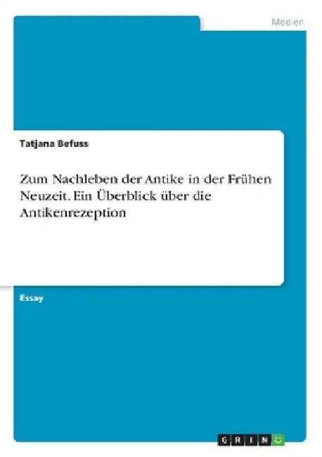 Zum Nachleben der Antike in der Frühen Neuzeit. Ein Überblick über die Antikenrezeption by Befuss, Tatjana