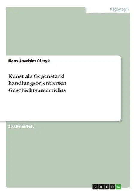 Kunst als Gegenstand handlungsorientierten Geschichtsunterrichts by Olczyk, Hans-Joachim