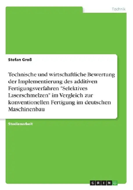 Technische und wirtschaftliche Bewertung der Implementierung des additiven Fertigungsverfahren "Selektives Laserschmelzen" im Vergleich zur konvention by Groß, Stefan