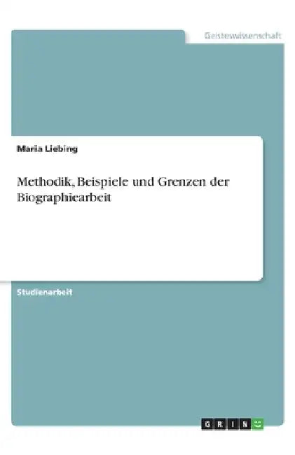 Methodik, Beispiele und Grenzen der Biographiearbeit by Liebing, Maria