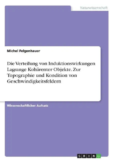 Die Verteilung von Induktionswirkungen Lagrange Kohärenter Objekte. Zur Topographie und Kondition von Geschwindigkeitsfeldern by Felgenhauer, Michel