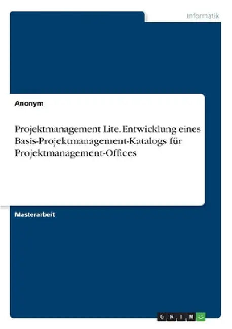 Projektmanagement Lite. Entwicklung eines Basis-Projektmanagement-Katalogs für Projektmanagement-Offices by Anonym