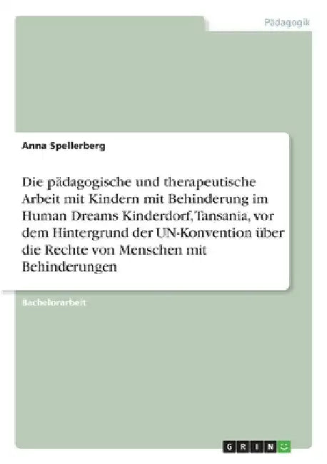 Die pädagogische und therapeutische Arbeit mit Kindern mit Behinderung im Human Dreams Kinderdorf, Tansania, vor dem Hintergrund der UN-Konvention übe by Spellerberg, Anna