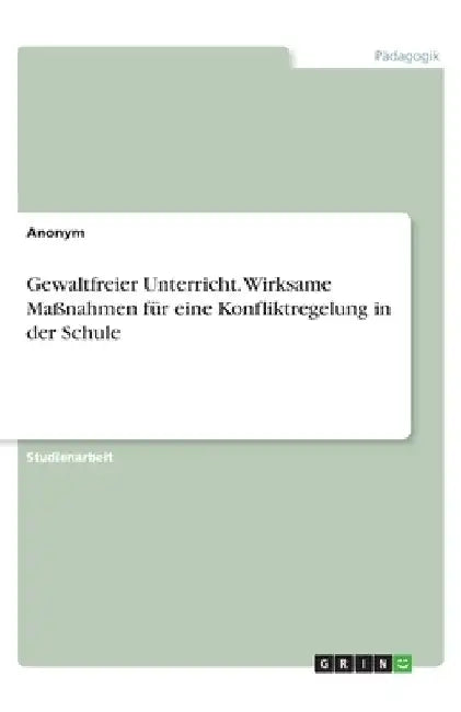 Gewaltfreier Unterricht. Wirksame Maßnahmen für eine Konfliktregelung in der Schule by Anonymous