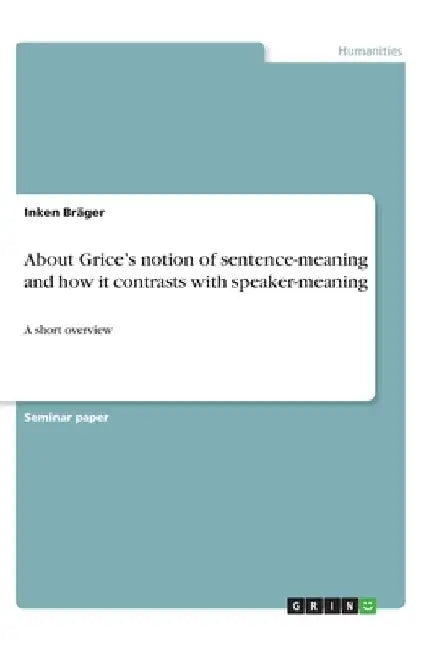 About Grice's notion of sentence-meaning and how it contrasts with speaker-meaning: A short overview by Inken Bräger