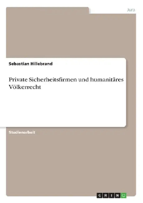 Private Sicherheitsfirmen und humanitäres Völkerrecht by Hillebrand, Sebastian
