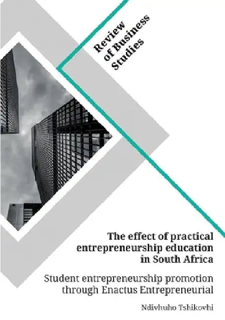 The effect of practical entrepreneurship education in South Africa. Student entrepreneurship promotion through Enactus Entrepreneurial Projects by Ndivhuho Tshikovhi