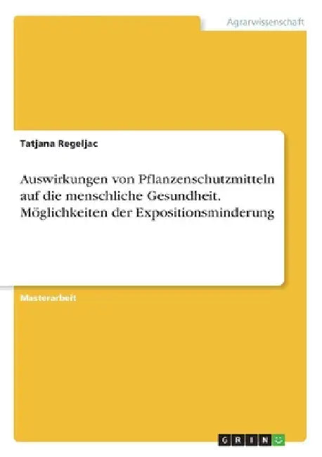 Auswirkungen von Pflanzenschutzmitteln auf die menschliche Gesundheit. Möglichkeiten der Expositionsminderung by Regeljac, Tatjana