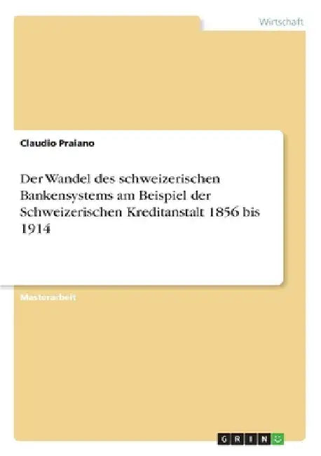 Der Wandel des schweizerischen Bankensystems am Beispiel der Schweizerischen Kreditanstalt 1856 bis 1914 by Praiano, Claudio