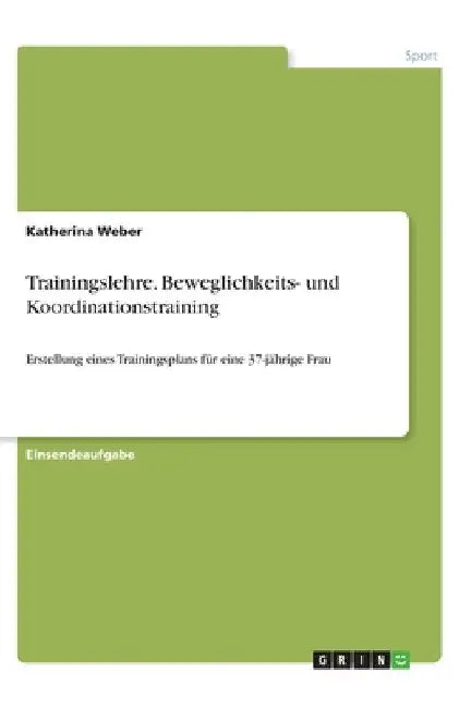 Trainingslehre. Beweglichkeits- und Koordinationstraining: Erstellung eines Trainingsplans für eine 37-jährige Frau by Weber, Katherina