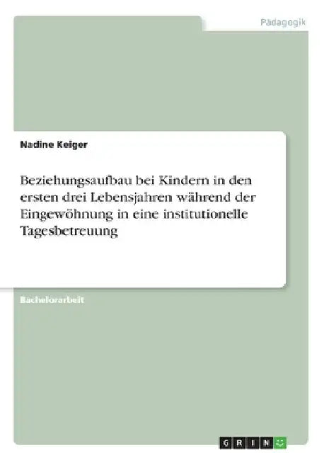 Beziehungsaufbau bei Kindern in den ersten drei Lebensjahren während der Eingewöhnung in eine institutionelle Tagesbetreuung by Keiger, Nadine