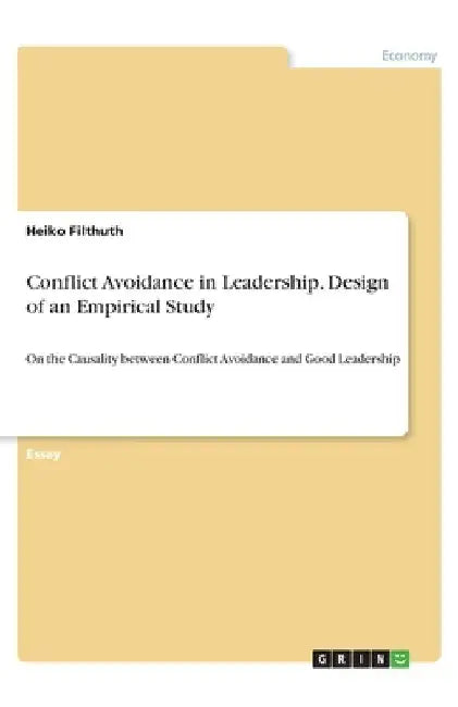 Conflict Avoidance in Leadership. Design of an Empirical Study: On the Causality between Conflict Avoidance and Good Leadership by Heiko Filthuth