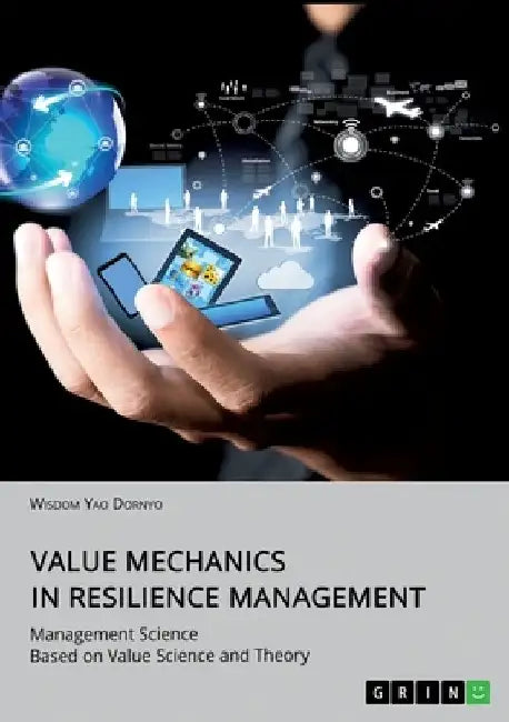 Value Mechanics in Resilience Management: Management Science Based on Value Science and Theory by Wisdom Yao Dornyo
