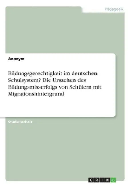 Bildungsgerechtigkeit im deutschen Schulsystem? Die Ursachen des Bildungsmisserfolgs von Schülern mit Migrationshintergrund by Anonymous