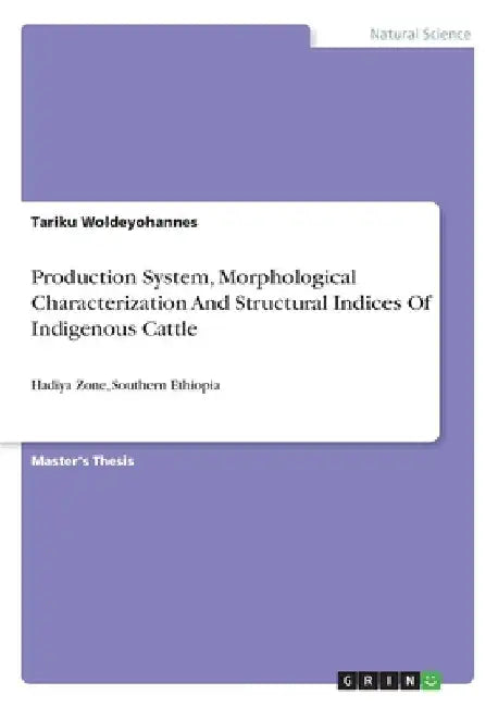 Production System, Morphological Characterization And Structural Indices Of Indigenous Cattle: Hadiya Zone, Southern Ethiopia by Tariku Woldeyohannes