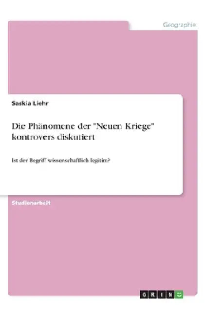 Die Phänomene der "Neuen Kriege" kontrovers diskutiert: Ist der Begriff wissenschaftlich legitim? by Liehr, Saskia
