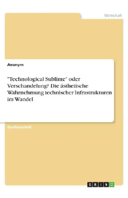 "Technological Sublime" oder Verschandelung? Die ästhetische Wahrnehmung technischer Infrastrukturen im Wandel by Anonymous