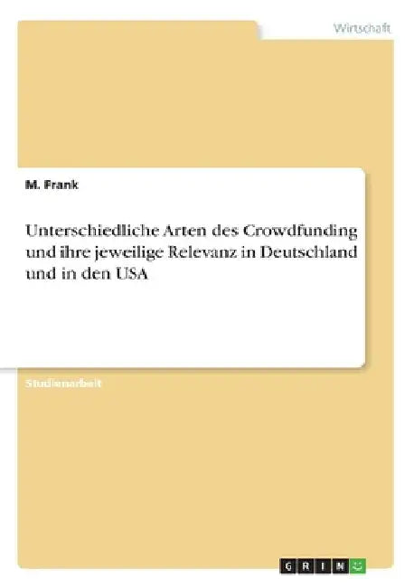 Unterschiedliche Arten des Crowdfunding und ihre jeweilige Relevanz in Deutschland und in den USA by Frank, M.