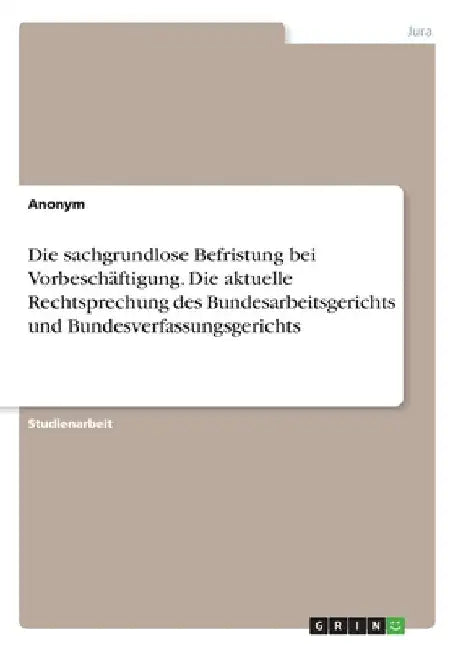 Die sachgrundlose Befristung bei Vorbeschäftigung. Die aktuelle Rechtsprechung des Bundesarbeitsgerichts und Bundesverfassungsgerichts by Anonymous