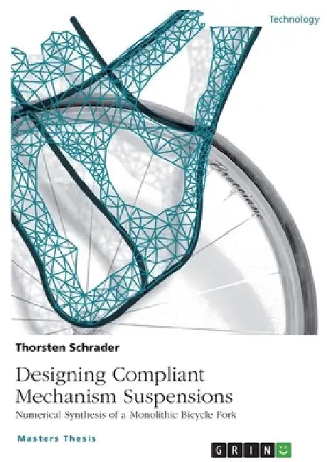 Designing Compliant Mechanism Suspensions. Numerical Synthesis of a Monolithic Bicycle Fork by Thorsten Schrader