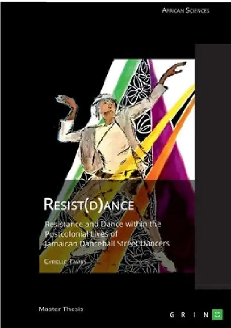 Resist(d)ance: Resistance and Dance within the Postcolonial Lives of Jamaican Dancehall Street Dancers by Cyrielle Tamby