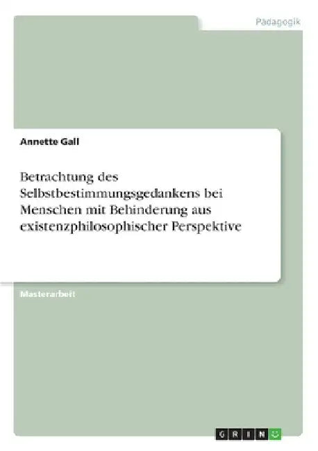 Betrachtung des Selbstbestimmungsgedankens bei Menschen mit Behinderung aus existenzphilosophischer Perspektive by Gall, Annette