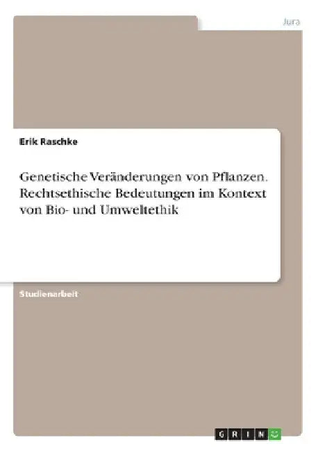 Genetische Veränderungen von Pflanzen. Rechtsethische Bedeutungen im Kontext von Bio- und Umweltethik by Raschke, Erik