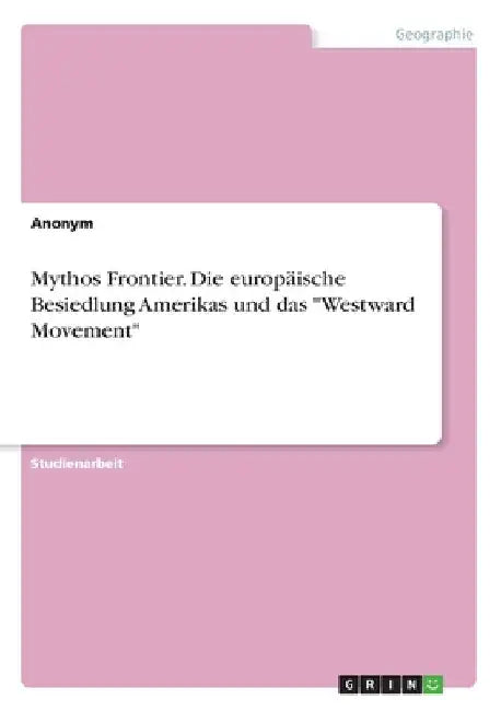 Mythos Frontier. Die europäische Besiedlung Amerikas und das "Westward Movement" by Anonymous