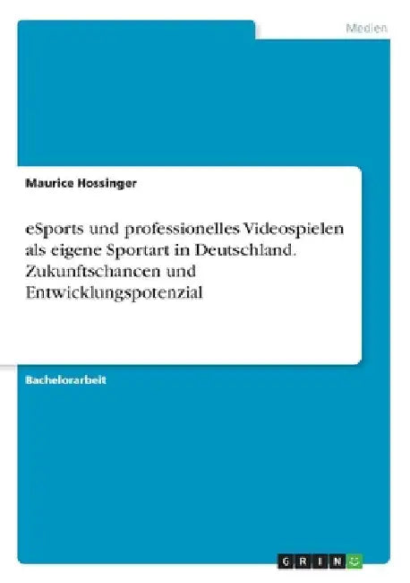 eSports und professionelles Videospielen als eigene Sportart in Deutschland. Zukunftschancen und Entwicklungspotenzial by Hossinger, Maurice