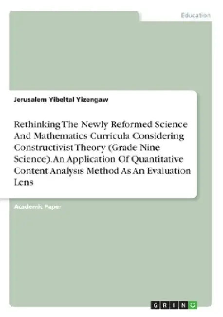 Rethinking The Newly Reformed Science And Mathematics Curricula Considering Constructivist Theory (Grade Nine Science). An Application Of Quantitative by Jerusalem Yibeltal Yizengaw