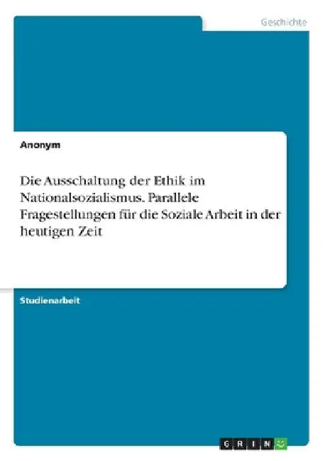 Die Ausschaltung der Ethik im Nationalsozialismus. Parallele Fragestellungen für die Soziale Arbeit in der heutigen Zeit by Anonymous