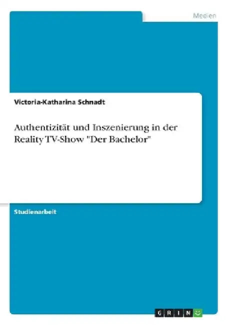 Authentizität und Inszenierung in der Reality TV-Show "Der Bachelor" by Schnadt, Victoria-Katharina