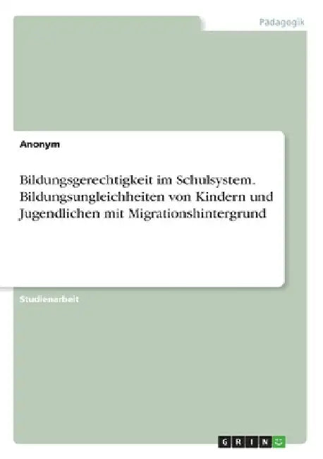 Bildungsgerechtigkeit im Schulsystem. Bildungsungleichheiten von Kindern und Jugendlichen mit Migrationshintergrund by Anonymous