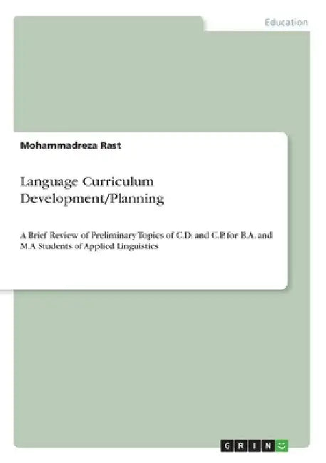 Language Curriculum Development/Planning: A Brief Review of Preliminary Topics of C.D. and C.P. for B.A. and M.A Students of Applied Linguistics by Mohammadreza Rast