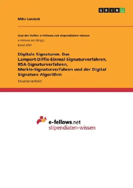 Digitale Signaturen. Das Lamport-Diffie-Einmal-Signaturverfahren, RSA-Signaturverfahren, Merkle-Signaturverfahren und der Digital Signature Algorithm by Landeck, Mika