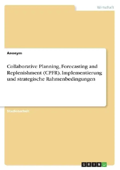 Collaborative Planning, Forecasting and Replenishment (CPFR). Implementierung und strategische Rahmenbedingungen by Anonym