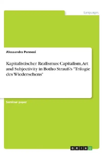Kapitalistischer Realismus: Capitalism, Art and Subjectivity in Botho Strauß's "Trilogie des Wiedersehens" by Alessandra Pennesi