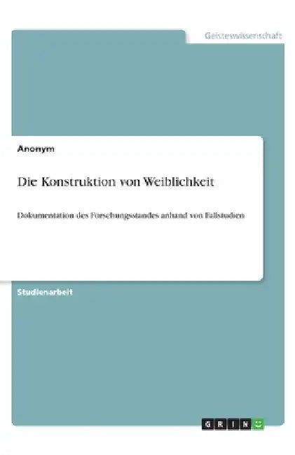 Die Konstruktion von Weiblichkeit: Dokumentation des Forschungsstandes anhand von Fallstudien by Anonymous