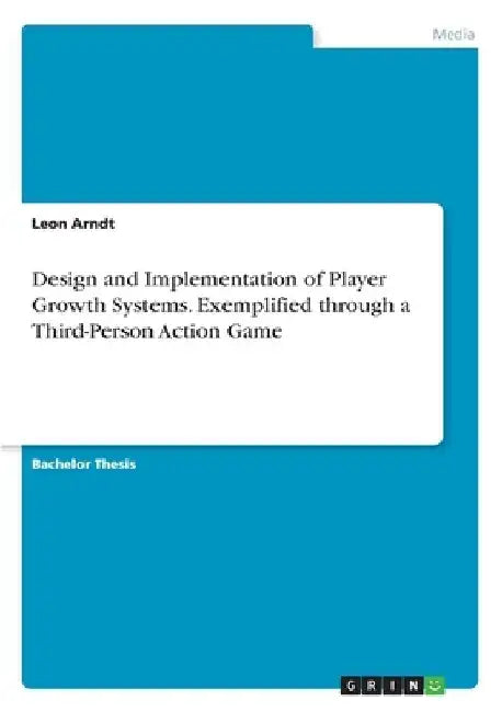 Design and Implementation of Player Growth Systems. Exemplified through a Third-Person Action Game by Leon Arndt