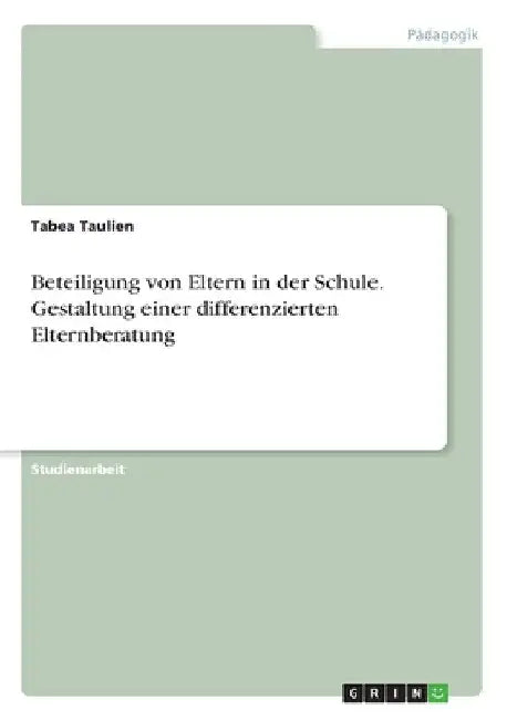 Beteiligung von Eltern in der Schule. Gestaltung einer differenzierten Elternberatung by Taulien, Tabea