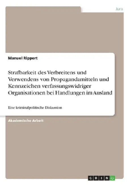 Strafbarkeit des Verbreitens und Verwendens von Propagandamitteln und Kennzeichen verfassungswidriger Organisationen bei Handlungen im Ausland: Eine k by Rippert, Manuel