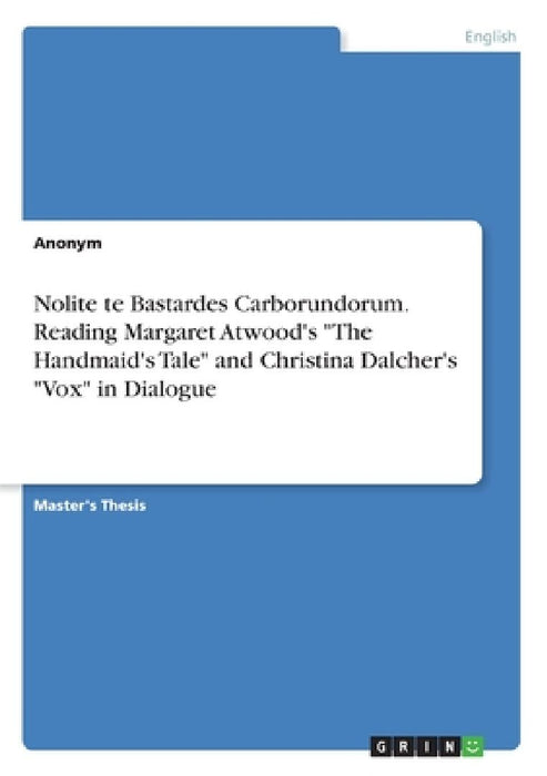 Nolite te Bastardes Carborundorum. Reading Margaret Atwood's "The Handmaid's Tale" and Christina Dalcher's "Vox" in Dialogue by Anonymous