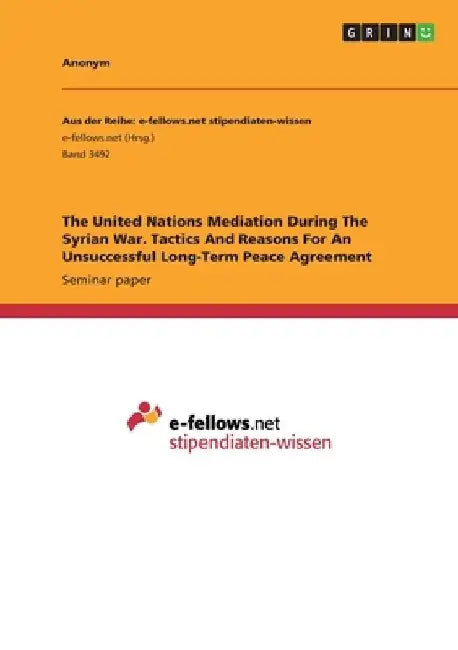 The United Nations Mediation During The Syrian War. Tactics And Reasons For An Unsuccessful Long-Term Peace Agreement by Anonymous